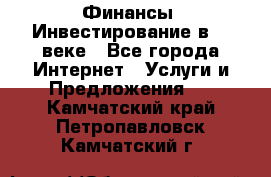 Финансы. Инвестирование в 21 веке - Все города Интернет » Услуги и Предложения   . Камчатский край,Петропавловск-Камчатский г.